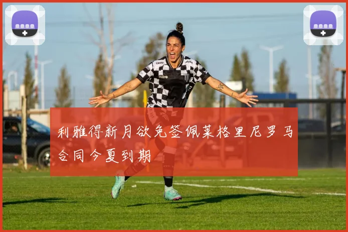 利雅得新月欲免签佩莱格里尼罗马合同今夏到期