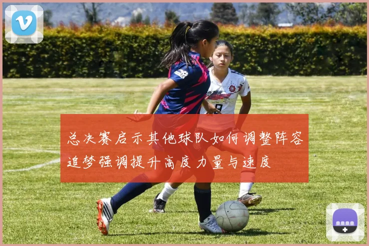 总决赛启示其他球队如何调整阵容追梦强调提升高度力量与速度