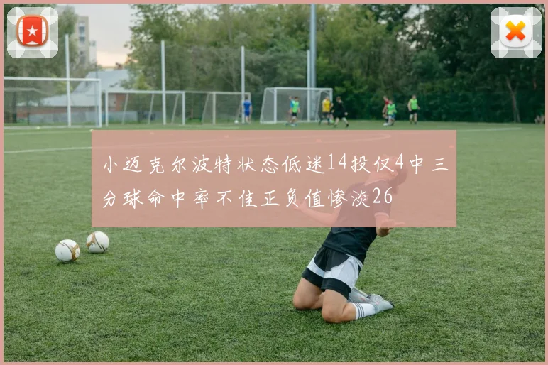 小迈克尔波特状态低迷14投仅4中三分球命中率不佳正负值惨淡26