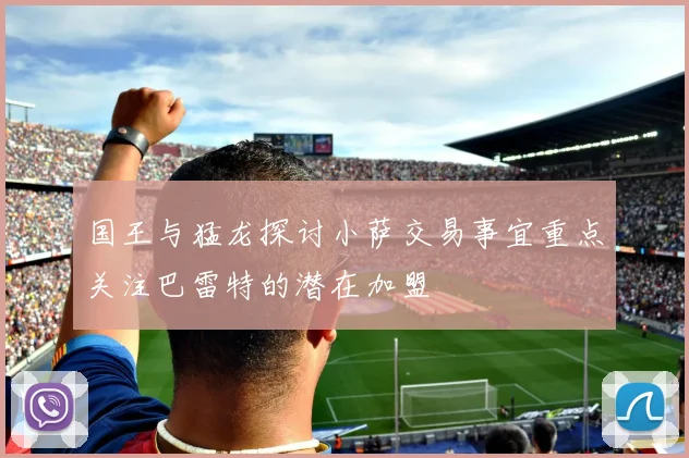 国王与猛龙探讨小萨交易事宜重点关注巴雷特的潜在加盟