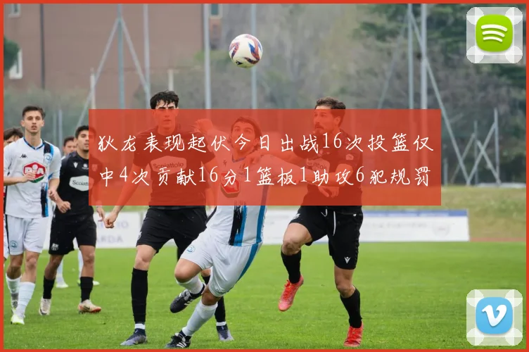狄龙表现起伏今日出战16次投篮仅中4次贡献16分1篮板1助攻6犯规罚球命中率高达86