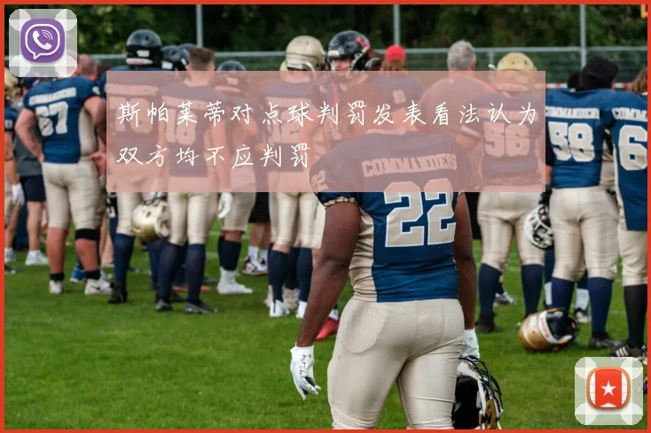 斯帕莱蒂对点球判罚发表看法认为双方均不应判罚