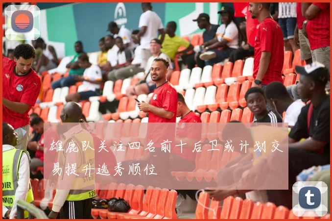 雄鹿队关注四名前十后卫或计划交易提升选秀顺位