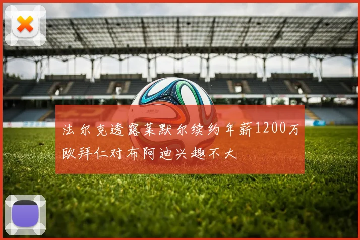 法尔克透露莱默尔续约年薪1200万欧拜仁对布阿迪兴趣不大