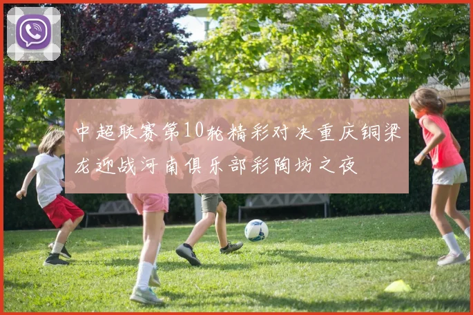 中超联赛第10轮精彩对决重庆铜梁龙迎战河南俱乐部彩陶坊之夜
