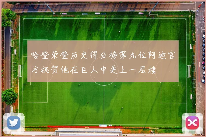 哈登荣登历史得分榜第九位阿迪官方祝贺他在巨人中更上一层楼