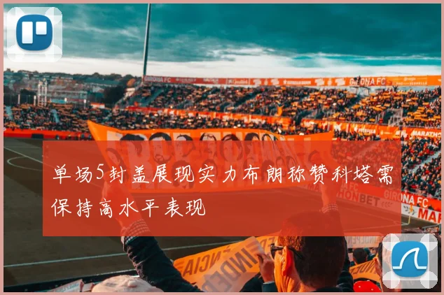 单场5封盖展现实力布朗称赞科塔需保持高水平表现