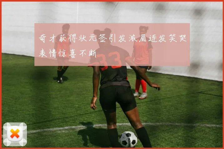 奇才获得状元签引发浓眉连发笑哭表情惊喜不断