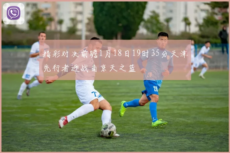 精彩对决前瞻1月18日19时35分天津先行者迎战南京天之蓝