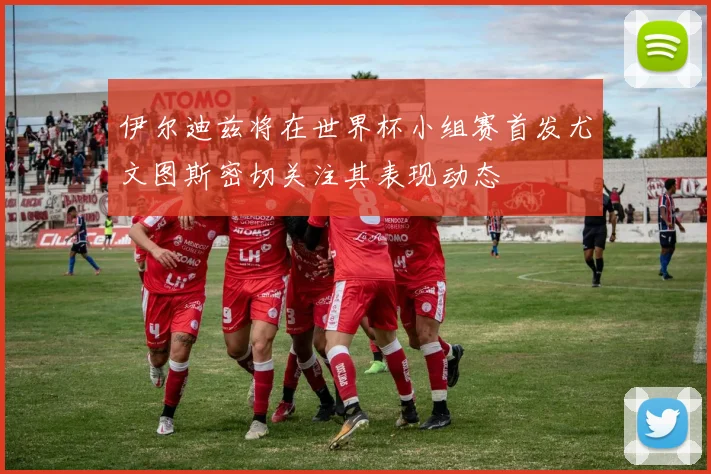 伊尔迪兹将在世界杯小组赛首发尤文图斯密切关注其表现动态